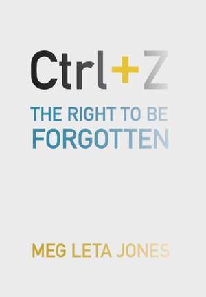 Ctrl + Z – The Right to Be Forgotten de Meg Leta Jones