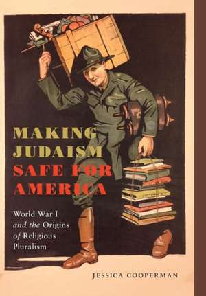 Making Judaism Safe for America – World War I and the Origins of Religious Pluralism de Jessica Cooperman