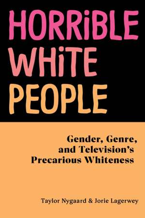 Horrible White People – Gender, Genre, and Television`s Precarious Whiteness de Taylor Nygaard