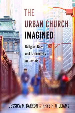 The Urban Church Imagined – Religion, Race, and Authenticity in the City de Jessica M. Barron