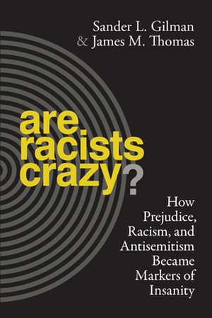 Are Racists Crazy? – How Prejudice, Racism, and Antisemitism Became Markers of Insanity de Sander L. Gilman