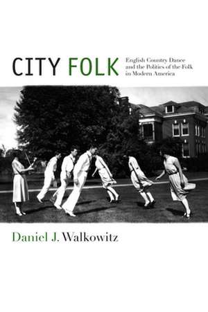 City Folk – English Country Dance and the Politics of the Folk in Modern America de Daniel J. Walkowitz