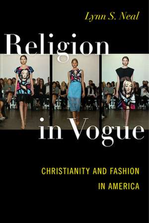 Religion in Vogue – Christianity and Fashion in America de Lynn S. Neal