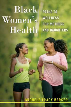 Black Women`s Health – Paths to Wellness for Mothers and Daughters de Michele Tracy Berger