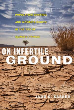 On Infertile Ground – Population Control and Women`s Rights in the Era of Climate Change de Jade S. Sasser