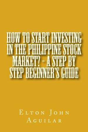 How to Start Investing in the Philippine Stock Market? - A Step by Step Beginner's Guide de MR Elton John Ty Aguilar M. S.