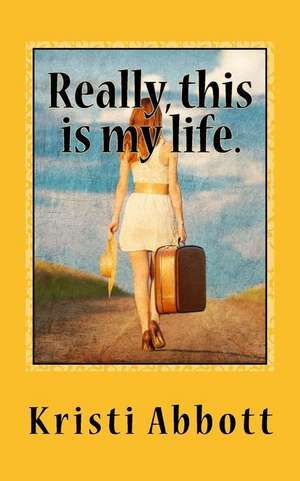 Really, This Is My Life. de Kristi Abbott