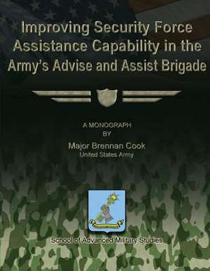 Improving Security Force Assistance Capability in the Army's Advise and Assist Brigade de Us Army Major Brennan Cook