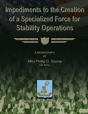 Impediments to the Creation of a Specialized Force for Stability Operations de Us Army Maj Phillip D. Sounia