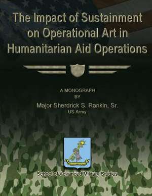 The Impact of Sustainment on Operational Art in Humanitarian Aid Operations de Sr. Us Army Major Sherdrick S. Rankin