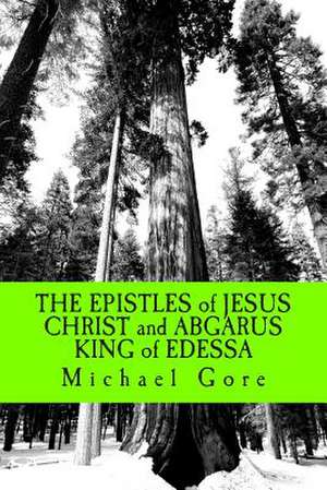 The Epistles of Jesus Christ and Abgarus King of Edessa de Ps Michael Gore