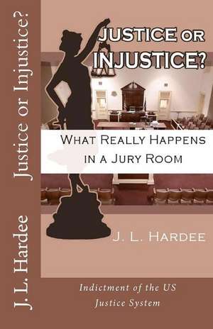 Justice or Injustice? What Really Happens in a Jury Room de J. L. Hardee