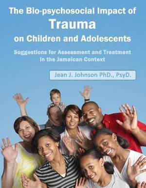 The Biopsychosocial Impact of Trauma on Children and Adolescents de Jean J. Johnson Dr