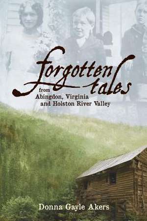 Forgotten Tales from Abingdon, Virginia and the Holston River Valley de MS Donna Gayle Akers