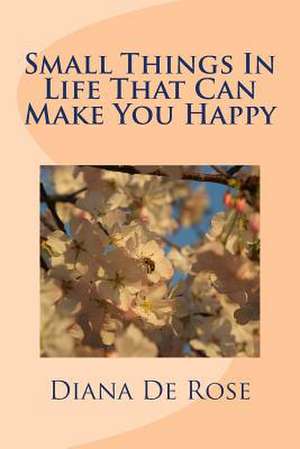 Small Things in Life That Can Make You Happy de Diana De Rose