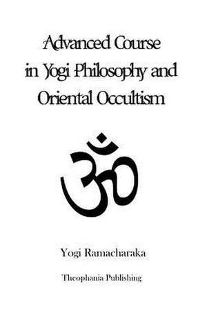 Advanced Course in Yogi Philosophy and Oriental Occultism de Yogi Ramacharaka