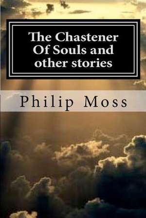 The Chastener of Souls and Other Stories de Philip J. Moss