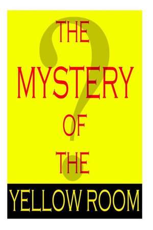 The Mystery of the Yellow Room: A Strategic Guide for Attorneys on How to Accelerate a Law Firm and Still Find Time for a Grea de Gaston LeRoux