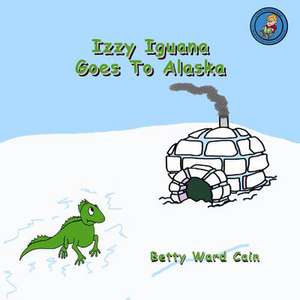 Izzy Iguana Goes to Alaska de Betty Ward Cain