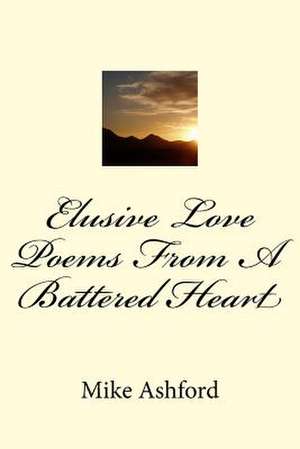 Elusive Love Poems from a Battered Heart de Mike Ashford