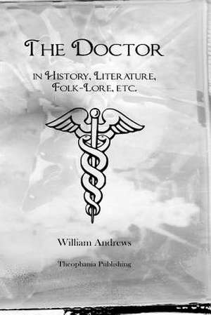 The Doctor in History, Literature, Folk-Lore, Etc. de William Andrews