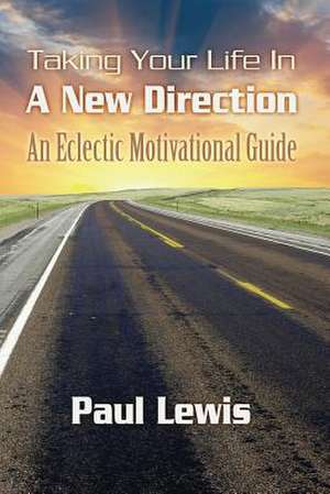 Taking Your Life in a New Direction-An Eclectic Motivational Guide de Paul Lewis