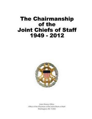 The Chairmanship of the Joint Chiefs of Staff, 1949-2012 de Office of the Cha Joint Chiefs of Staff