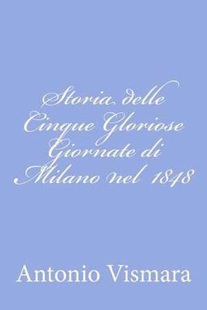 Storia Delle Cinque Gloriose Giornate Di Milano Nel 1848 de Antonio Vismara