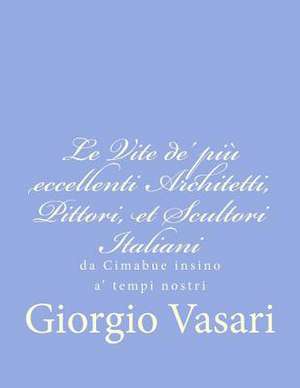 Le Vite de' Piu Eccellenti Architetti, Pittori, Et Scultori Italiani de Giorgio Vasari