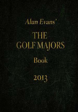 Alun Evans' the Golf Majors Book, 2013 de MR Alun Evans