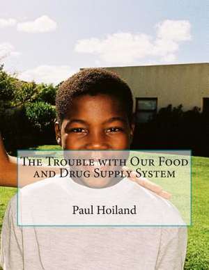 The Trouble with Our Food and Drug Supply System de Paul Karl Hoiland