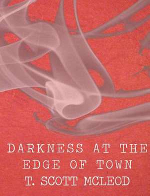 Darkness at the Edge of Town de T. Scott McLeod