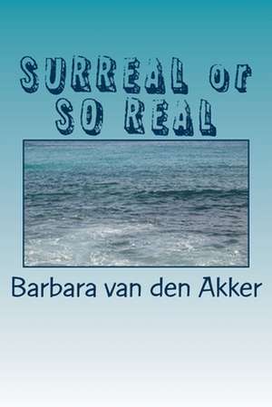 Surreal or So Real de Mrs Barbara a. Van Den Akker