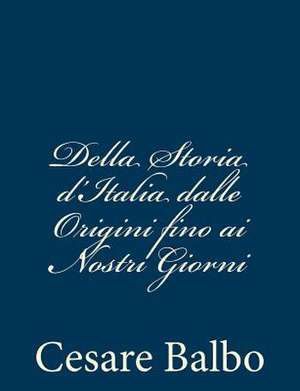 Della Storia D'Italia Dalle Origini Fino AI Nostri Giorni de Cesare Balbo