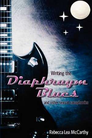 Writing the Diaphragm Blues and Other Sexual Cacophonies de Rebecca Lea McCarthy