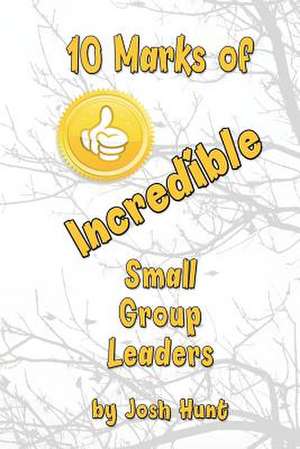 10 Marks of Incredible Small Group Leaders de Josh Hunt