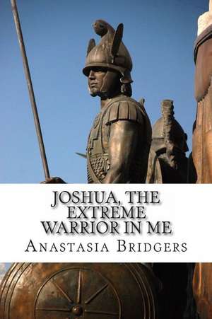 Joshua, the Extreme Warrior in Me de Anastasia Bridgers