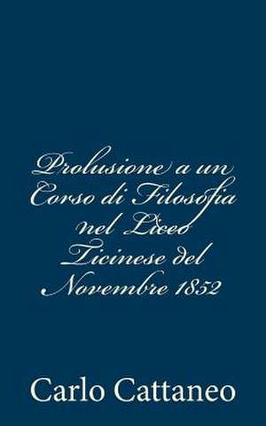 Prolusione a Un Corso Di Filosofia Nel Liceo Ticinese del Novembre 1852 de Carlo Cattaneo