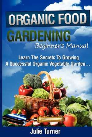 Organic Gardening Beginner's Manual de Julie Turner