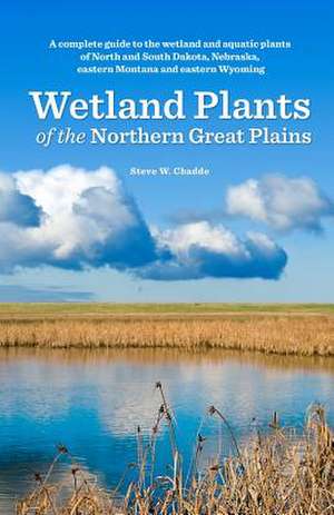 Wetland Plants of the Northern Great Plains de Steve W. Chadde