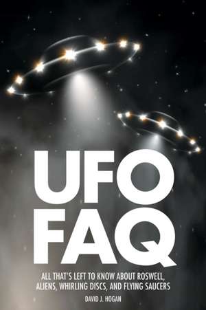 UFO FAQ: All That's Left to Know about Roswell, Aliens, Whirling Discs, and Flying Saucers de David J. Hogan