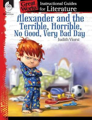 Alexander and the Terrible, Horrible, No Good, Very Bad Day: An Instructional Guide for Literature de Debra Housel