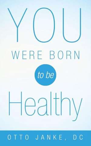 You Were Born to Be Healthy de DC Otto Janke