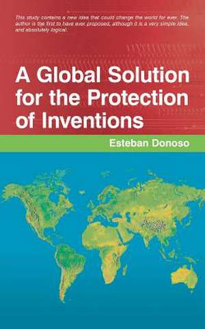 A Global Solution for the Protection of Inventions de Esteban Donoso