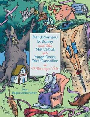 Bartholomew B. Bunny and the Marvelous and Magnificent Dirt-Tunneller de Evie Edgecumbe-Grey