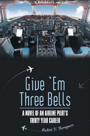 Give 'em Three Bells: A Novel of an Airline Pilot's Thirty Year Career de Robert V. Thompson