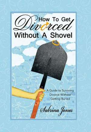 How to Get Divorced Without a Shovel de Sabrina Jones