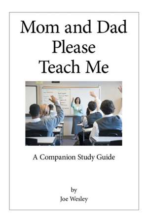 Mom and Dad Please Teach Me: A Companion Study Guide de Joe Wesley