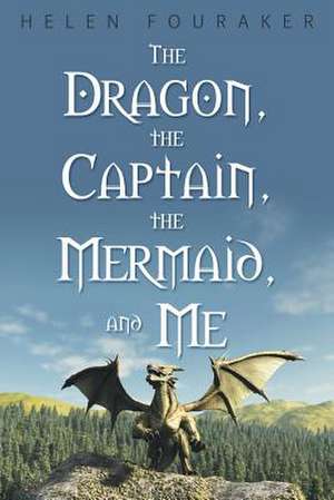 The Dragon, the Captain, the Mermaid, and Me de Helen Fouraker