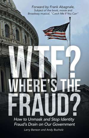 Wtf? Where's the Fraud?: How to Unmask and Stop Identity Fraud's Drain on Our Government de Larry Benson